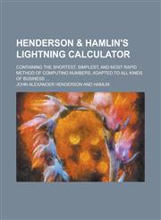 Henderson & Hamlin's Lightning Calculator; Containing the Shortest, Simplest, and Most Rapid Method of Computing Numbers, Adapted to All Kinds of Busi,1234365405,9781234365400