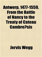 Antwerp, 1477-1559, From the Battle of Nancy to the Treaty of Cateau Cambrésis,1152214489,9781152214484