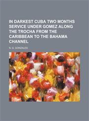 In Darkest Cuba Two Months Service Under Gomez Along the Trocha From the Caribbean to the Bahama Channel,1150848391,9781150848391