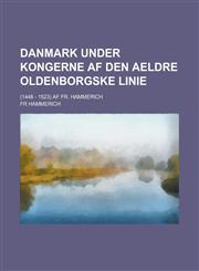 Danmark under Kongerne af den aeldre oldenborgske Linie; (1448 - 1523) Af Fr. Hammerich,1230132732,9781230132730