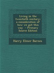 Living in the Twentieth Century; A Consideration of How We Got This Way,1289827273,9781289827274