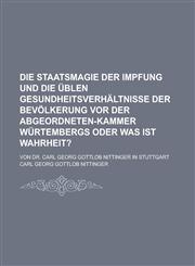 Die Staatsmagie der Impfung und die üblen Gesundheitsverhältnisse der Bevölkerung vor der Abgeordneten-Kammer Würtembergs oder Was ist Wahrheit?; Von Dr. Carl Georg Gottlob Nittinger in Stuttgart,1230125396,9781230125398