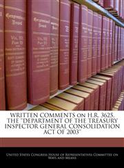 WRITTEN COMMENTS on H.R. 3625, THE 'DEPARTMENT OF THE TREASURY INSPECTOR GENERAL CONSOLIDATION ACT OF 2003',1240569734,9781240569731