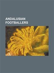 Andalusian Footballers Abel Gomez Moreno, Abel Segovia, Abraham Paz, Adolfo Aldana, Adolfo Moyano Burgos, Adrian Cuevas Algeciras, Adrian San,1230784098,9781230784090