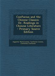 Confucius and the Chinese Classics Or, Readings in Chinese Literature - Primary Source Edition,1294168533,9781294168539
