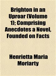 Brighton in an Uproar (Volume 1); Comprising Anecdotes a Novel, Founded on Facts,1153256754,9781153256759