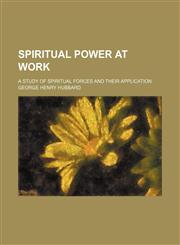 Spiritual power at work; a study of spiritual forces and their application,1150038993,9781150038990