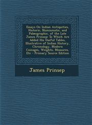 Essays on Indian Antiquities, Historic, Numismatic, and Palaeographic, of the Late James Prinsep To Which Are Added His Useful Tables, Illustrative O,1287373208,9781287373209