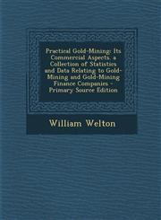 Practical Gold-Mining Its Commercial Aspects. a Collection of Statistics and Data Relating to Gold-Mining and Gold-Mining Finance Companies - Primary Source Edition,1293270288,9781293270288
