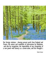 Our foreign relations showing present perils from England and France, the nature and conditions of,1116871130,9781116871135