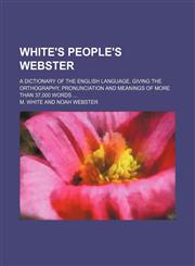 White's People's Webster; a dictionary of the English language, giving the orthography, pronunciation and meanings of more than 37,000 words,1130890007,9781130890006
