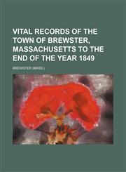 Vital Records of the Town of Brewster, Massachusetts to the End of the Year 1849,1231238542,9781231238547