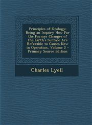Principles of Geology Being an Inquiry How Far the Former Changes of the Earth's Surface Are Referable to Causes Now in Operation, Volume 2,1287477194,9781287477198