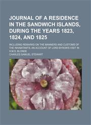 Journal of a residence in the Sandwich islands, during the years 1823, 1824, and 1825; including remarks on the manners and customs of the inhabitants an account of Lord Byron's visit in H.M.S. Blonde,1150111631,9781150111631