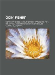 Goin' Fishin'; Weather and Feed Facts the Fresh-Water Game Fish the Natural and Artificial Baits and Their Use,1150554304,9781150554308