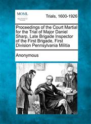 Proceedings of the Court Martial for the Trial of Major Daniel Sharp, Late Brigade Inspector of the First Brigade, First Division Pennsylvania Militia,1275755658,9781275755659