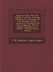 Daphnis & Chloe. With the English translation of George Thornley, rev. and augm. by J.M. Edmonds. The love romances of Parthenius and other fragments. With an English translation by S. Gaselee  - Primary Source Edition,1295712520,9781295712526