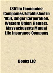 1851 in Economics Companies Established in 1851, Singer Corporation, Western Union, Reuters, Massachusetts Mutual Life Insurance Company,1158062753,9781158062751