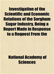 Investigation of the Scientific and Economic Relations of the Sorghum Sugar Industry, Being a Report Made in Response to a Request From the,1152343866,9781152343863