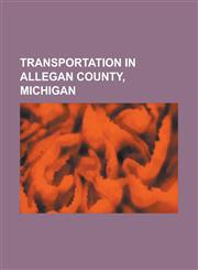 Transportation in Allegan County, Michigan Allegan and Lake Shore Railroad, Holland (Amtrak Station), Interstate 196, Kalamazoo, Lake Shore and Chica,1230827757,9781230827759