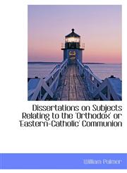 Dissertations on Subjects Relating to the 'Orthodox' or 'Eastern-Catholic' Communion,1113030143,9781113030146