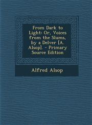 From Dark to Light Or, Voices from the Slums, by a Delver [A. Alsop]. - Primary Source Edition,1287928269,9781287928263