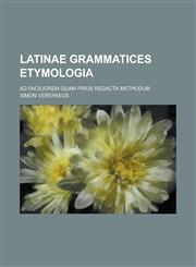 Latinae Grammatices Etymologia; Ad Faciliorem Quam Prius Redacta Methodum,1234624427,9781234624422