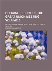 Official report of the great Union meeting Volume 5 ; held at the Academy of music, New York, December 19th, 1859,1130337103,9781130337105