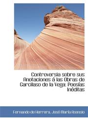 Controversia sobre sus Anotaciones á las Obras de Garcilaso de la Vega Poesías Inéditas,1115646729,9781115646727