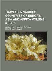 Travels in various countries of Europe, Asia and Africa; Greece, Egypt and the Holy Land Volume 6, pt. 2,1236617460,9781236617460