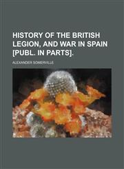 History of the British Legion, and War in Spain [Publ. in Parts].,1150015179,9781150015175