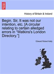Begin. Sir, It was not our intention, etc. [A circular relating to certain alledged errors in "Watkins's London Directory."],1241415102,9781241415105