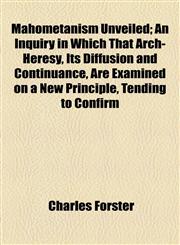 Mahometanism Unveiled; An Inquiry in Which That Arch-Heresy, Its Diffusion and Continuance, Are Examined on a New Principle, Tending to Confirm,1154775909,9781154775907