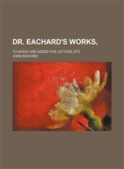 Dr. Eachard's Works,; To Which Are Added Five Letters, Etc,1154177513,9781154177510