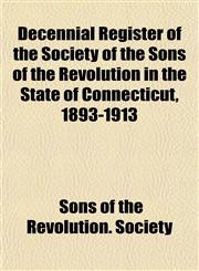 Decennial Register of the Society of the Sons of the Revolution in the State of Connecticut, 1893-1913,115333772X,9781153337724