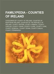 Familypedia - Counties of Ireland Categories by county of Ireland, Counties of Northern Ireland, Counties of the Republic of Ireland, County Antrim, County Armagh, County Carlow, County Cavan, County Clare, County Cork, County Donegal, County Down, Count,1234855089,9781234855086