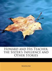 Howard and His Teacher, the Sister's Influence and Other Stories,111560791X,9781115607919