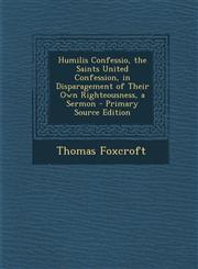 Humilis Confessio, the Saints United Confession, in Disparagement of Their Own Righteousness, a Sermon - Primary Source Edition,1295432943,9781295432943