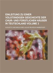 Einleitung zu einer volständigen Geschichte der Chur- und Fürstlichen Häuser in Teutschland Volume 3,1230115250,9781230115252