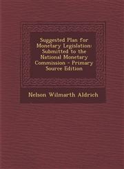 Suggested Plan for Monetary Legislation Submitted to the National Monetary Commission - Primary Source Edition,1295338904,9781295338900