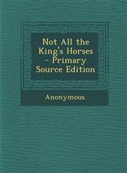 Not All the King's Horses - Primary Source Edition,128775001X,9781287750017