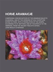 Horæ Aramaicæ; comprising concise notices of the Aramean dialects in general, and of the versions of Holy Scripture extant in them  with a translation of the Gospel according to St. Matthew, and of the Epistle to the Hebrews, from the,115055973X,9781150559730