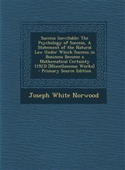 Success Inevitable The Psychology of Success, A Statement of the Natural Law Under Which Success in Business Become a Mathematical Certainty (1923) [Miscellaneous Works]  - Primary Source Edition,1294864572,9781294864578
