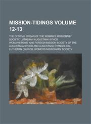 Mission-tidings; The Official Organ of the Woman's Missionary Society, Lutheran Augustana Synod Volume 12-13,1230067620,9781230067629