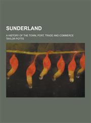 Sunderland; A History of the Town, Port, Trade and Commerce,1230209387,9781230209388
