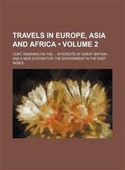 Travels in Europe, Asia and Africa (Volume 2); Cont. Remarks on the Interests of Great Britain and a New System for the Government in the East Indies,1235229459,9781235229459