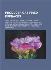Producer Gas Fired Furnaces; Detailed Descriptions and Illustrations of Practical Producer Gas-Fired Furnaces of the Chemical, Metal, Metallurgical, I,1234247089,9781234247089