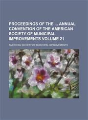 Proceedings of the  annual convention of the American Society of Municipal Improvements Volume 21,1130387402,9781130387407