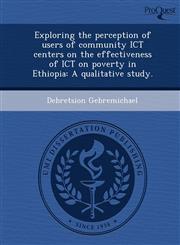 Exploring the perception of users of community ICT centers on the effectiveness of ICT on poverty in Ethiopia A qualitative study.,1249089719,9781249089711