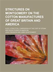 Strictures on Montgomery on the Cotton Manufactures of Great Britain and America; Also, a Practical Comparison of the Cost of Steam and Water Power in American,1151462594,9781151462596